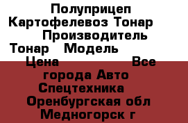 Полуприцеп Картофелевоз Тонар 95235 › Производитель ­ Тонар › Модель ­ 95 235 › Цена ­ 3 790 000 - Все города Авто » Спецтехника   . Оренбургская обл.,Медногорск г.